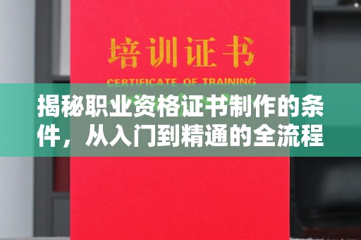 迎江揭秘职业资格证书制作的条件，从入门到精通的全流程解析