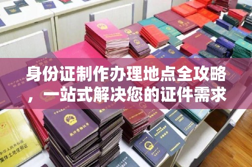芳苑身份证制作办理地点全攻略，一站式解决您的证件需求
